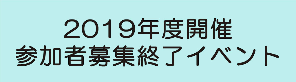 2019年度開催参加者募集終了イベント